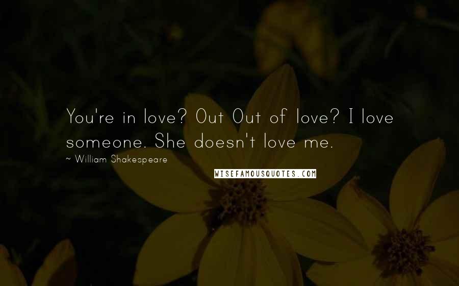 William Shakespeare Quotes: You're in love? Out Out of love? I love someone. She doesn't love me.