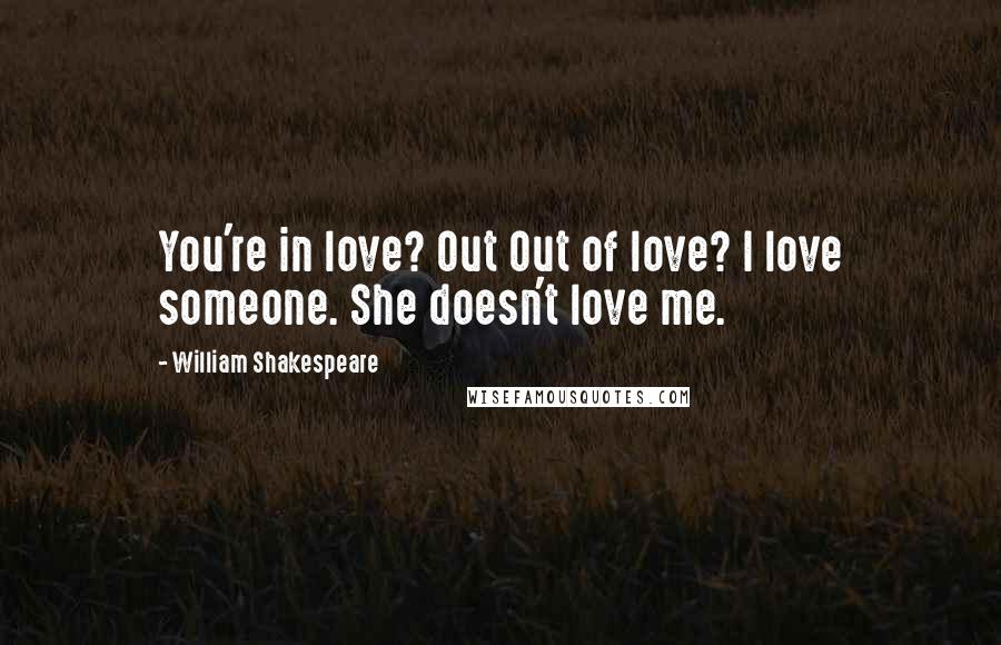 William Shakespeare Quotes: You're in love? Out Out of love? I love someone. She doesn't love me.