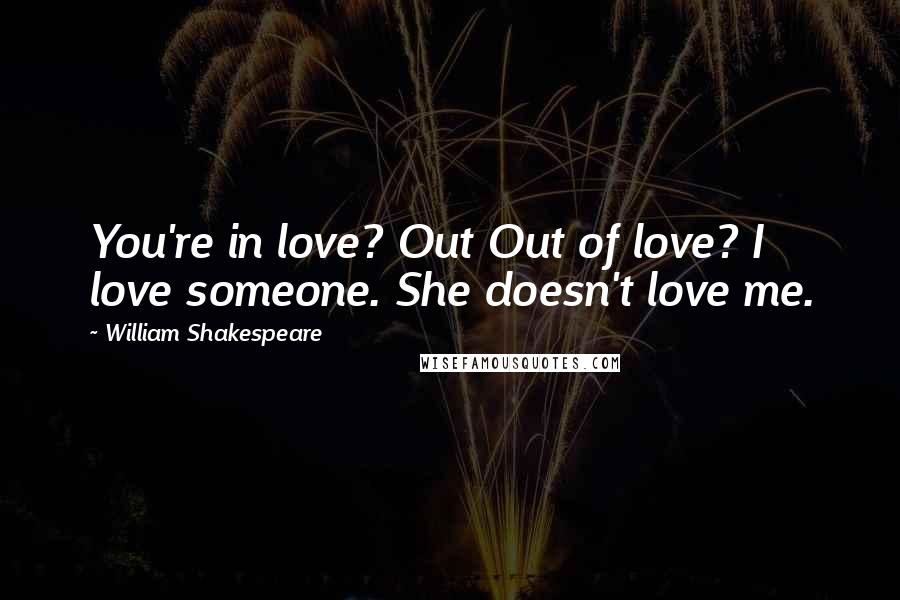William Shakespeare Quotes: You're in love? Out Out of love? I love someone. She doesn't love me.