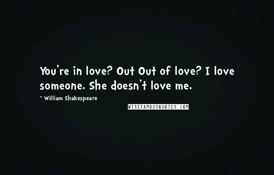 William Shakespeare Quotes: You're in love? Out Out of love? I love someone. She doesn't love me.