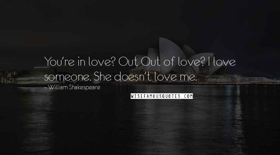 William Shakespeare Quotes: You're in love? Out Out of love? I love someone. She doesn't love me.