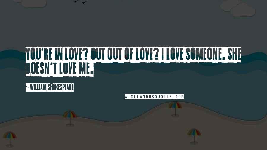 William Shakespeare Quotes: You're in love? Out Out of love? I love someone. She doesn't love me.