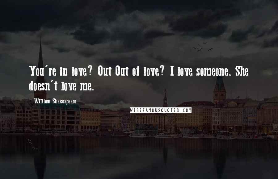 William Shakespeare Quotes: You're in love? Out Out of love? I love someone. She doesn't love me.