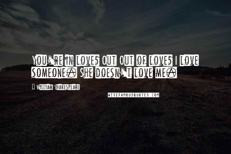 William Shakespeare Quotes: You're in love? Out Out of love? I love someone. She doesn't love me.