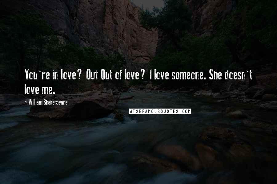 William Shakespeare Quotes: You're in love? Out Out of love? I love someone. She doesn't love me.