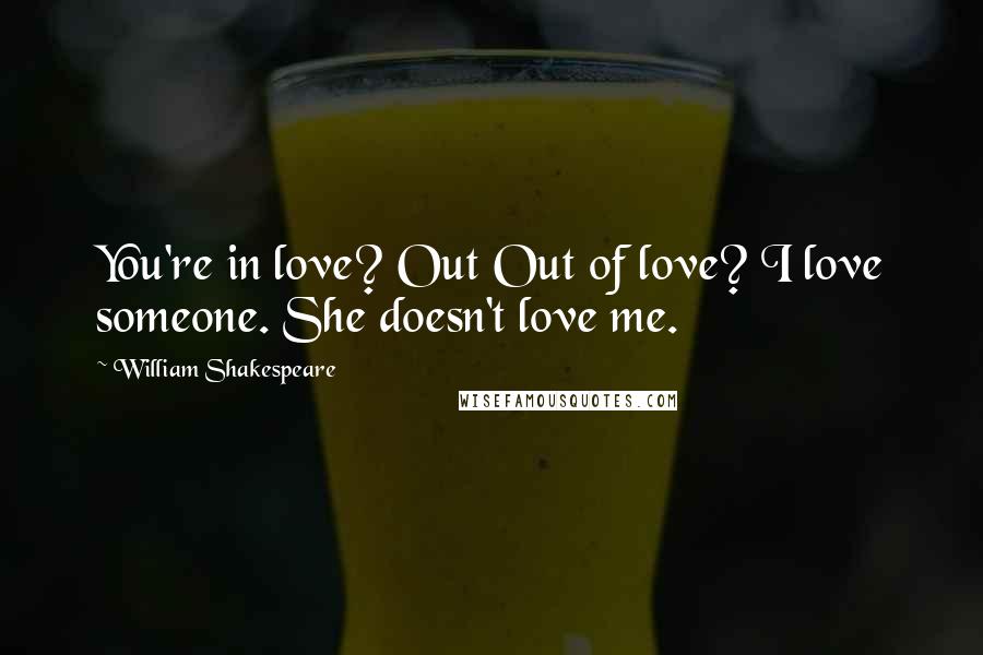 William Shakespeare Quotes: You're in love? Out Out of love? I love someone. She doesn't love me.