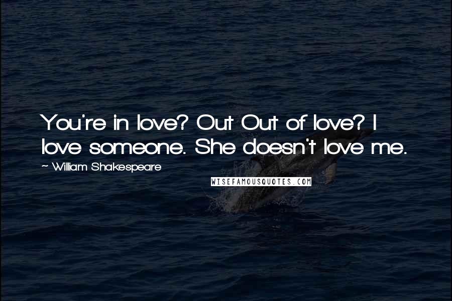 William Shakespeare Quotes: You're in love? Out Out of love? I love someone. She doesn't love me.