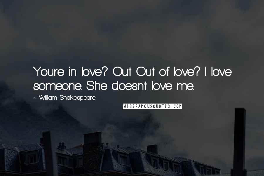 William Shakespeare Quotes: You're in love? Out Out of love? I love someone. She doesn't love me.