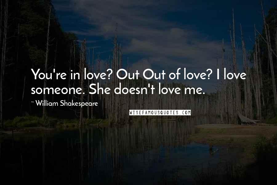 William Shakespeare Quotes: You're in love? Out Out of love? I love someone. She doesn't love me.