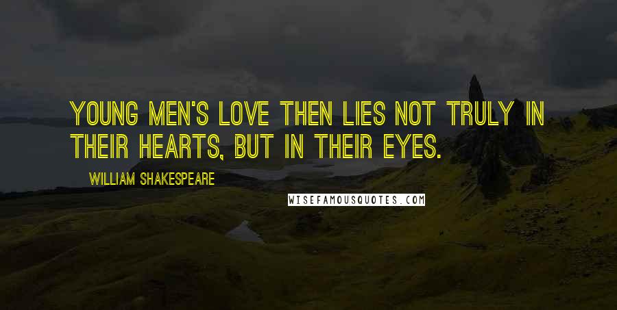 William Shakespeare Quotes: Young men's love then lies not truly in their hearts, but in their eyes.
