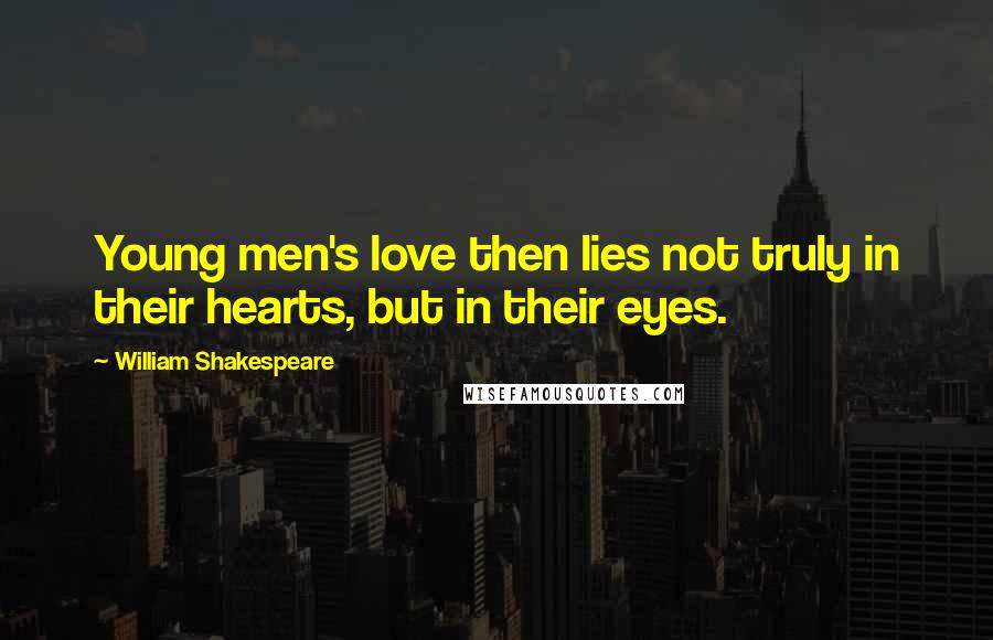 William Shakespeare Quotes: Young men's love then lies not truly in their hearts, but in their eyes.