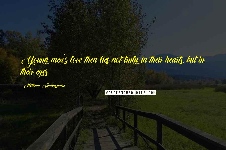 William Shakespeare Quotes: Young men's love then lies not truly in their hearts, but in their eyes.