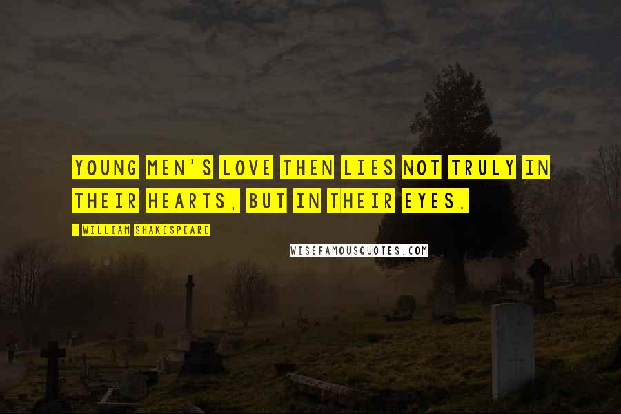 William Shakespeare Quotes: Young men's love then lies not truly in their hearts, but in their eyes.