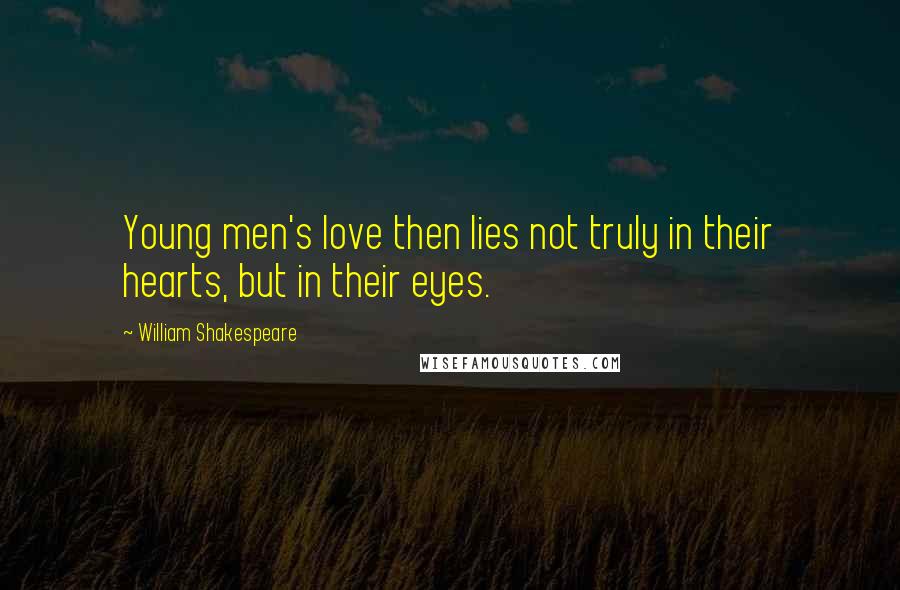 William Shakespeare Quotes: Young men's love then lies not truly in their hearts, but in their eyes.