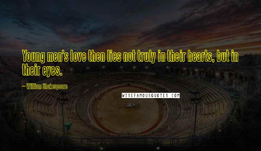 William Shakespeare Quotes: Young men's love then lies not truly in their hearts, but in their eyes.