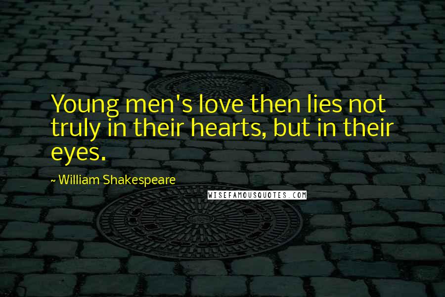 William Shakespeare Quotes: Young men's love then lies not truly in their hearts, but in their eyes.