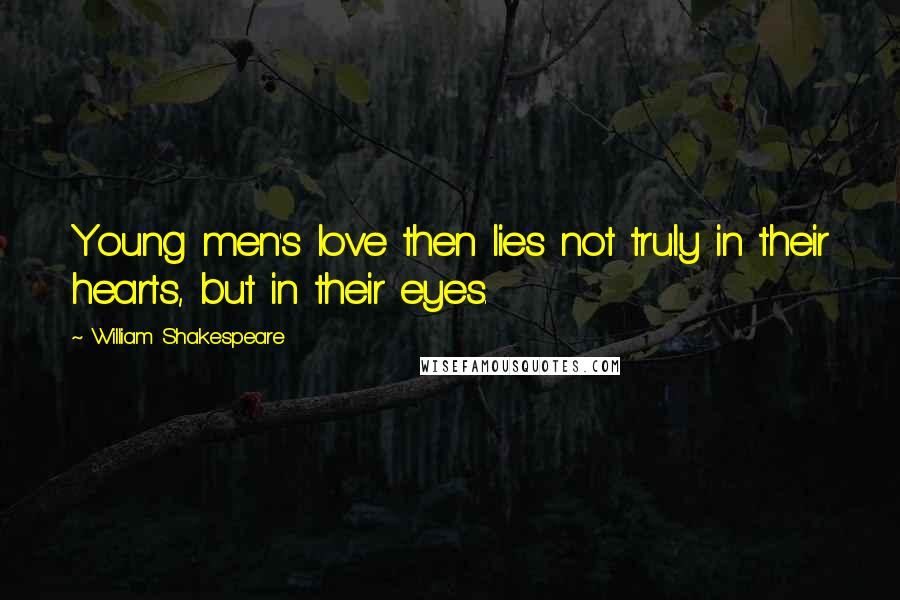 William Shakespeare Quotes: Young men's love then lies not truly in their hearts, but in their eyes.