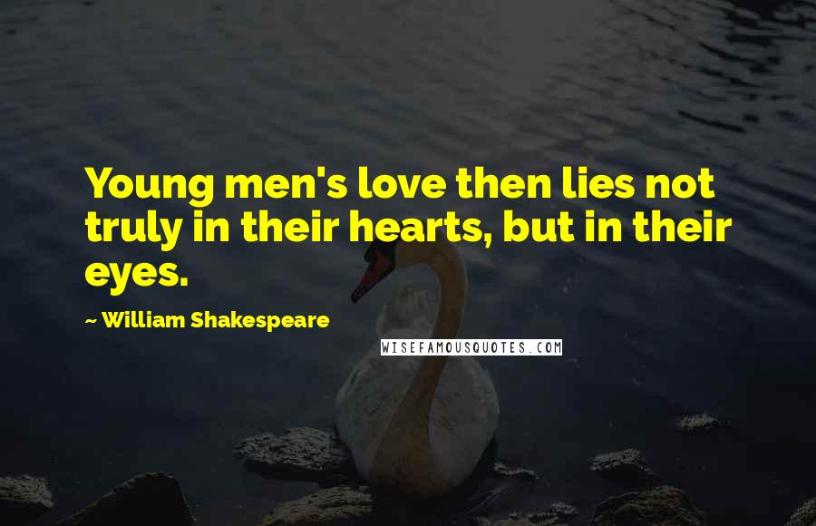 William Shakespeare Quotes: Young men's love then lies not truly in their hearts, but in their eyes.
