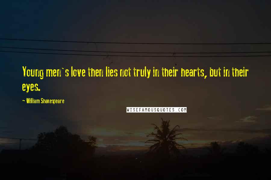 William Shakespeare Quotes: Young men's love then lies not truly in their hearts, but in their eyes.