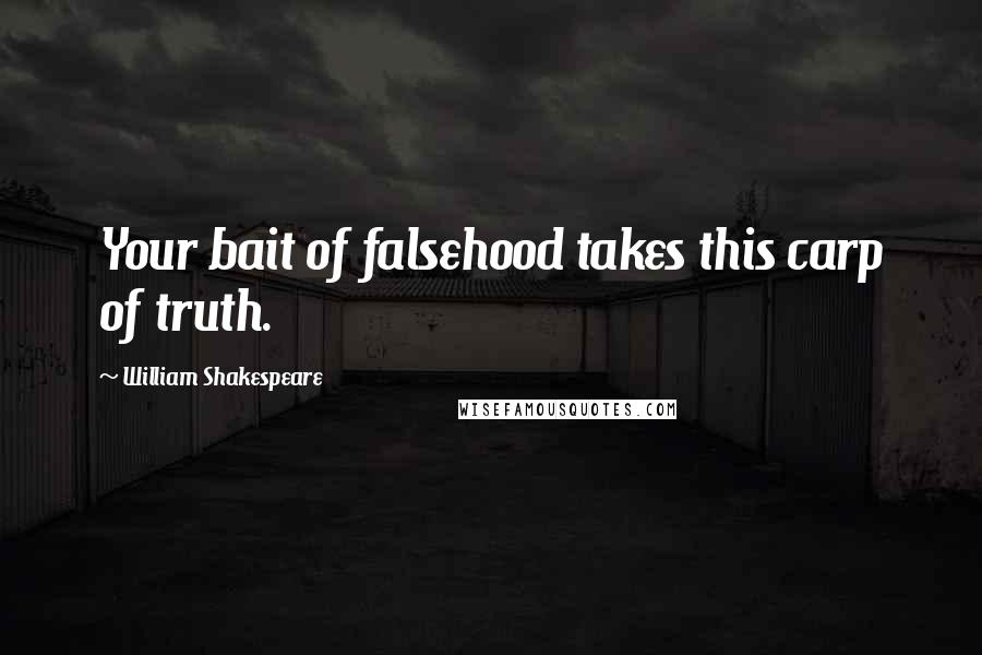 William Shakespeare Quotes: Your bait of falsehood takes this carp of truth.