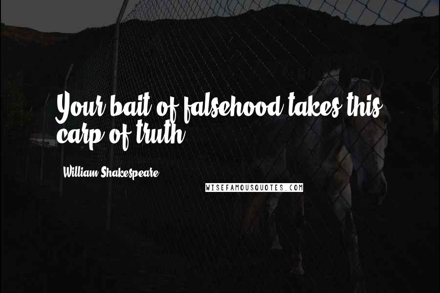 William Shakespeare Quotes: Your bait of falsehood takes this carp of truth.