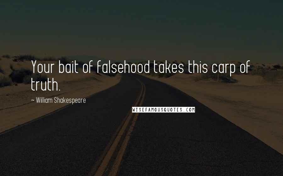 William Shakespeare Quotes: Your bait of falsehood takes this carp of truth.