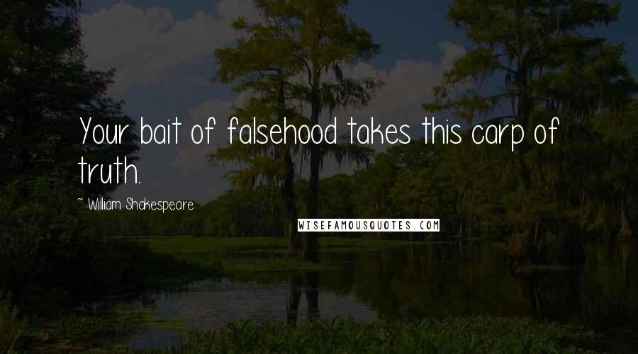 William Shakespeare Quotes: Your bait of falsehood takes this carp of truth.