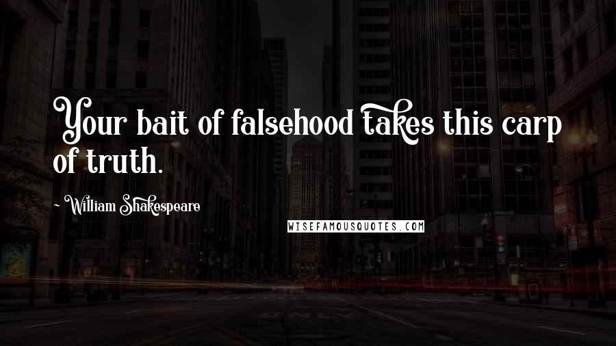 William Shakespeare Quotes: Your bait of falsehood takes this carp of truth.