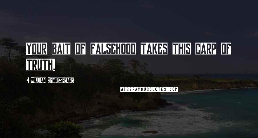 William Shakespeare Quotes: Your bait of falsehood takes this carp of truth.