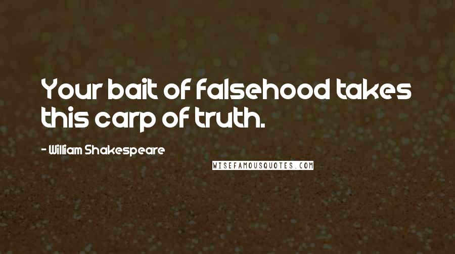 William Shakespeare Quotes: Your bait of falsehood takes this carp of truth.