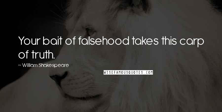 William Shakespeare Quotes: Your bait of falsehood takes this carp of truth.