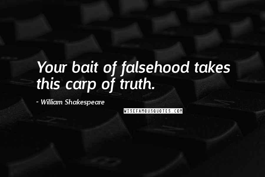 William Shakespeare Quotes: Your bait of falsehood takes this carp of truth.