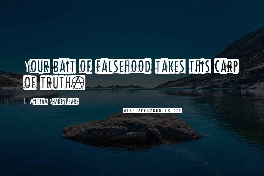 William Shakespeare Quotes: Your bait of falsehood takes this carp of truth.