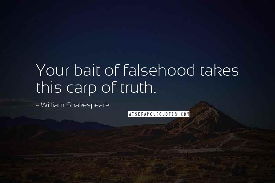 William Shakespeare Quotes: Your bait of falsehood takes this carp of truth.