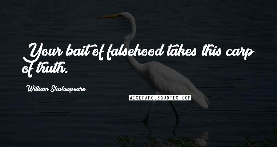 William Shakespeare Quotes: Your bait of falsehood takes this carp of truth.