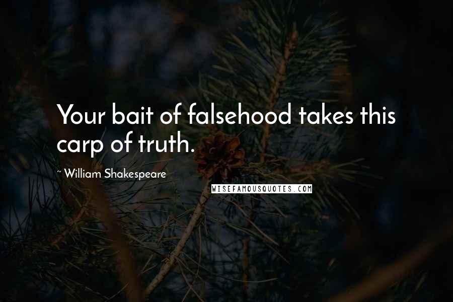 William Shakespeare Quotes: Your bait of falsehood takes this carp of truth.