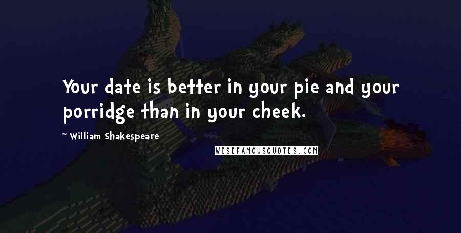 William Shakespeare Quotes: Your date is better in your pie and your porridge than in your cheek.