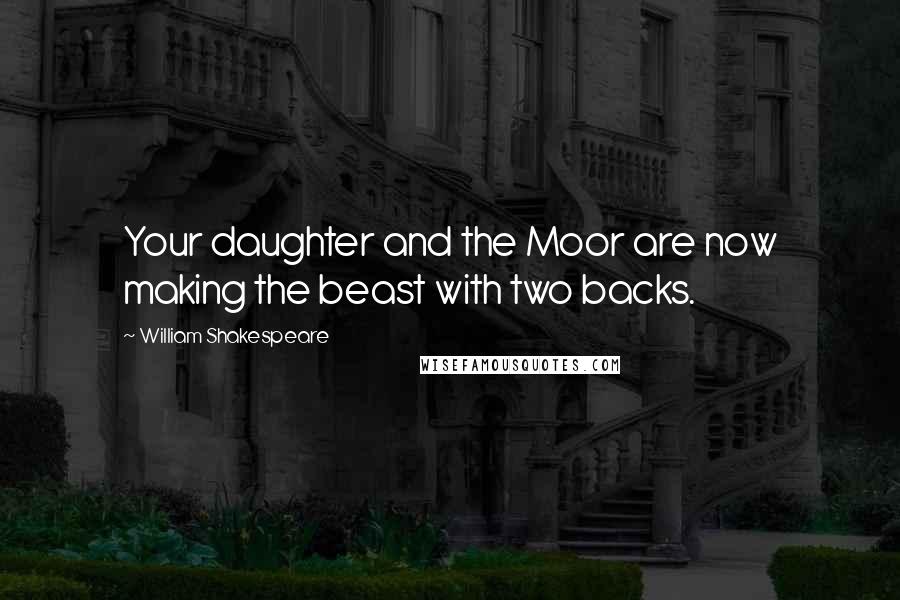 William Shakespeare Quotes: Your daughter and the Moor are now making the beast with two backs.