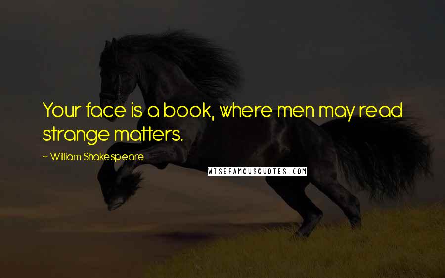 William Shakespeare Quotes: Your face is a book, where men may read strange matters.