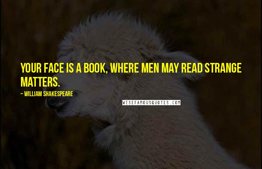 William Shakespeare Quotes: Your face is a book, where men may read strange matters.