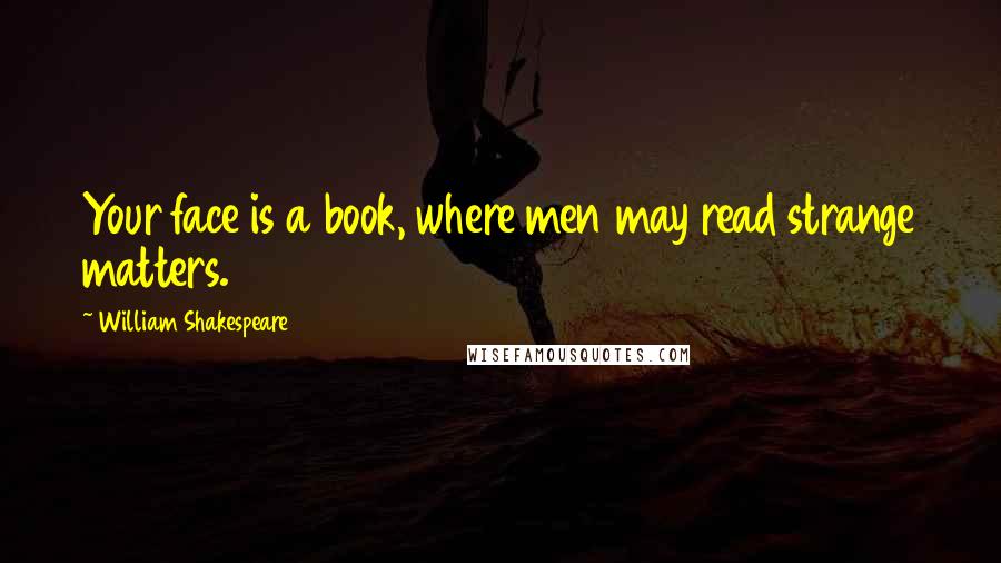 William Shakespeare Quotes: Your face is a book, where men may read strange matters.