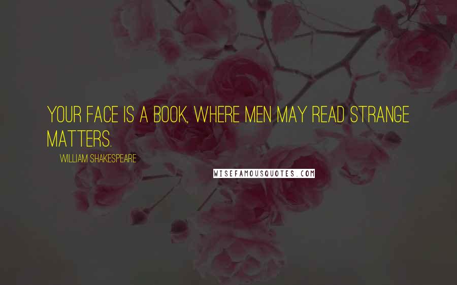 William Shakespeare Quotes: Your face is a book, where men may read strange matters.