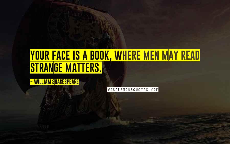 William Shakespeare Quotes: Your face is a book, where men may read strange matters.