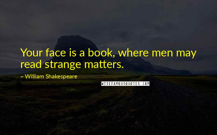 William Shakespeare Quotes: Your face is a book, where men may read strange matters.