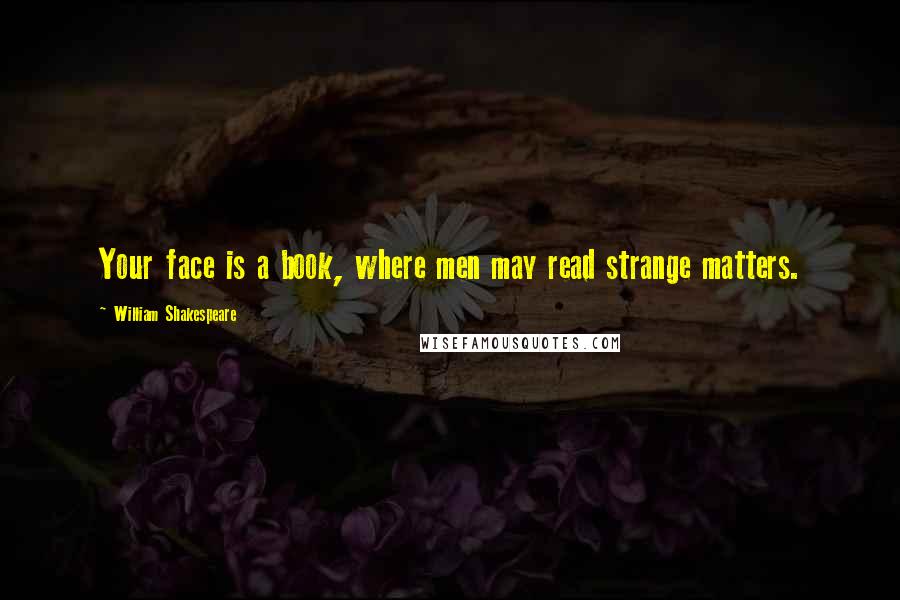 William Shakespeare Quotes: Your face is a book, where men may read strange matters.