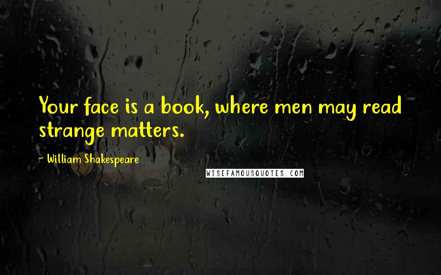William Shakespeare Quotes: Your face is a book, where men may read strange matters.