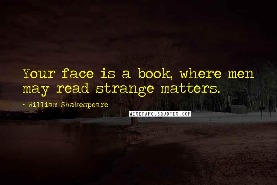 William Shakespeare Quotes: Your face is a book, where men may read strange matters.