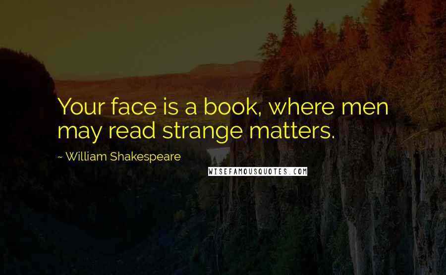 William Shakespeare Quotes: Your face is a book, where men may read strange matters.