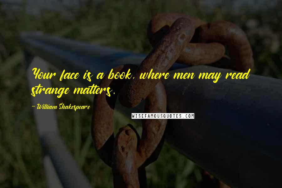 William Shakespeare Quotes: Your face is a book, where men may read strange matters.