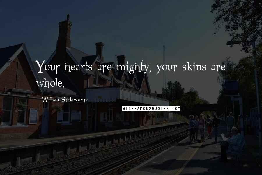 William Shakespeare Quotes: Your hearts are mighty, your skins are whole.